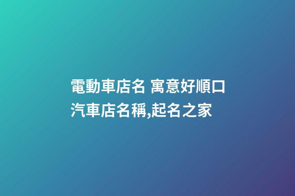 電動車店名 寓意好順口汽車店名稱,起名之家-第1張-店鋪起名-玄機派